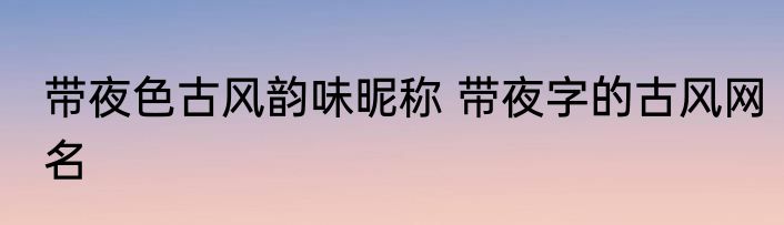 带夜色古风韵味昵称 带夜字的古风网名