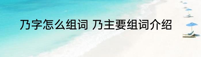 乃字怎么组词 乃主要组词介绍