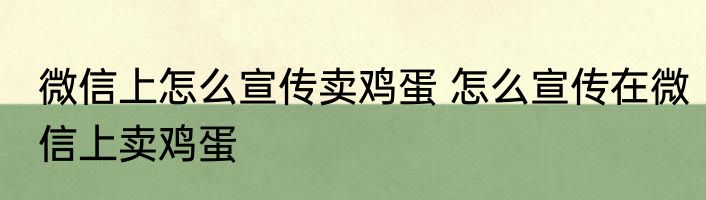 微信上怎么宣传卖鸡蛋 怎么宣传在微信上卖鸡蛋