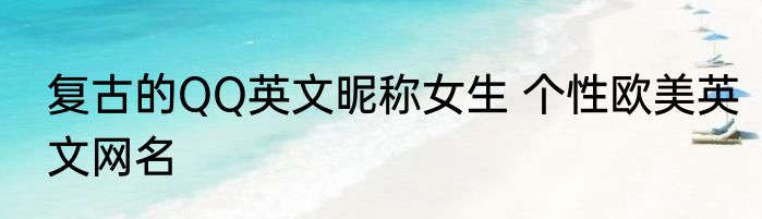 复古的QQ英文昵称女生 个性欧美英文网名