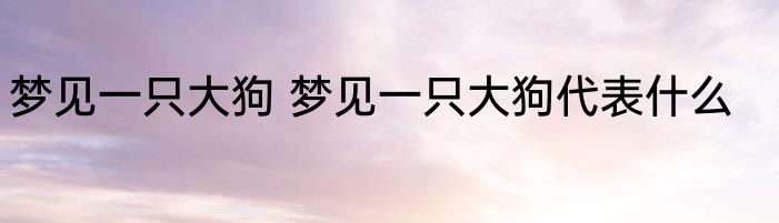 梦见一只大狗 梦见一只大狗代表什么