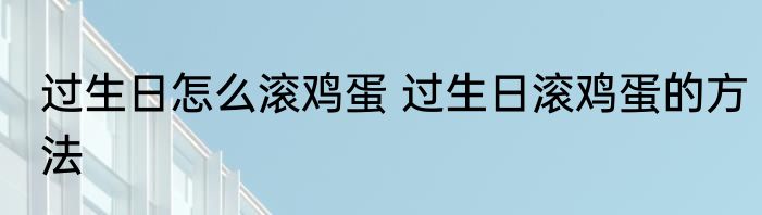 过生日怎么滚鸡蛋 过生日滚鸡蛋的方法