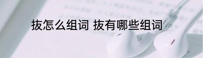 抜怎么组词 抜有哪些组词