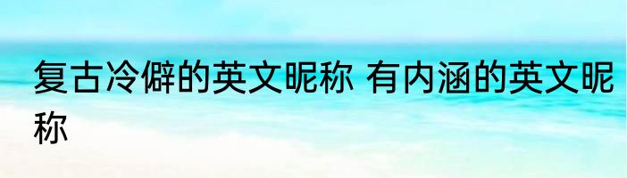 复古冷僻的英文昵称 有内涵的英文昵称