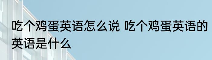 吃个鸡蛋英语怎么说 吃个鸡蛋英语的英语是什么