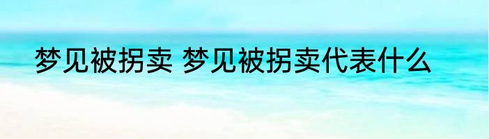 梦见被拐卖 梦见被拐卖代表什么