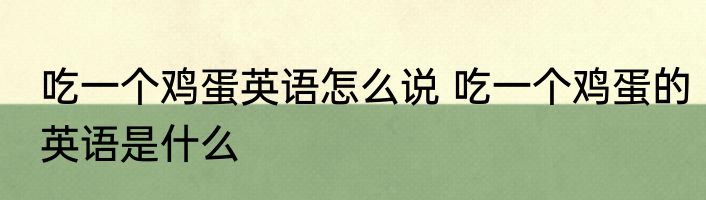 吃一个鸡蛋英语怎么说 吃一个鸡蛋的英语是什么
