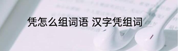 凭怎么组词语 汉字凭组词