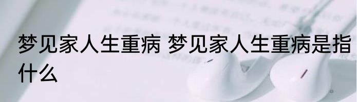 梦见家人生重病 梦见家人生重病是指什么