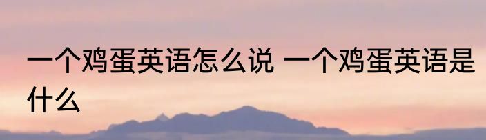 一个鸡蛋英语怎么说 一个鸡蛋英语是什么