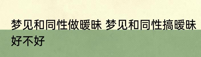 梦见和同性做暖昧 梦见和同性搞暧昧好不好