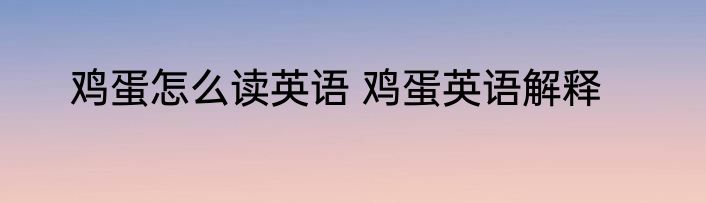 鸡蛋怎么读英语 鸡蛋英语解释