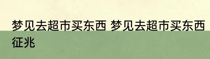 梦见去超市买东西 梦见去超市买东西征兆