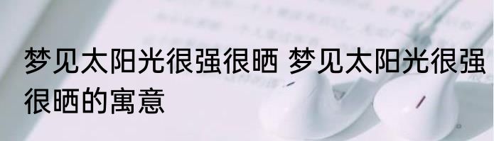梦见太阳光很强很晒 梦见太阳光很强很晒的寓意