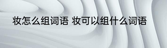 妆怎么组词语 妆可以组什么词语