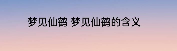 梦见仙鹤 梦见仙鹤的含义
