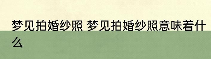 梦见拍婚纱照 梦见拍婚纱照意味着什么