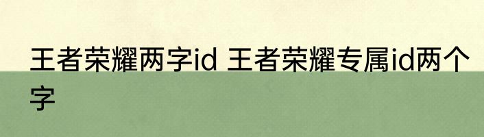 王者荣耀两字id 王者荣耀专属id两个字