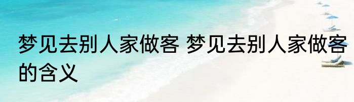 梦见去别人家做客 梦见去别人家做客的含义