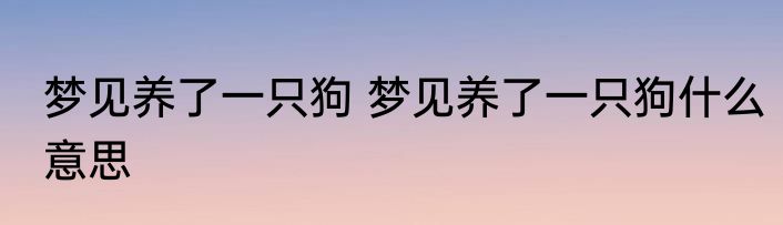 梦见养了一只狗 梦见养了一只狗什么意思