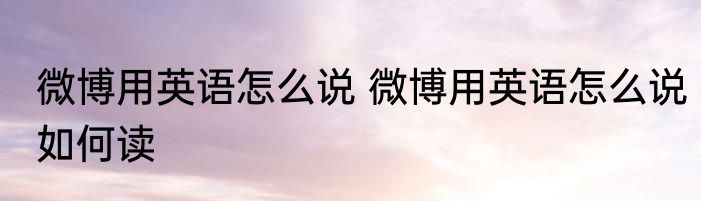 微博用英语怎么说 微博用英语怎么说如何读