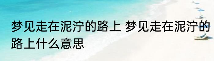 梦见走在泥泞的路上 梦见走在泥泞的路上什么意思
