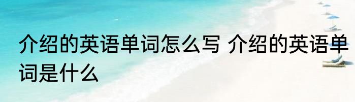 介绍的英语单词怎么写 介绍的英语单词是什么