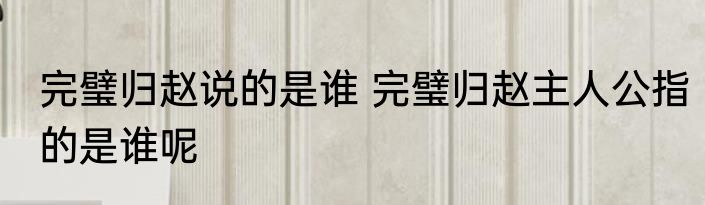 完璧归赵说的是谁 完璧归赵主人公指的是谁呢