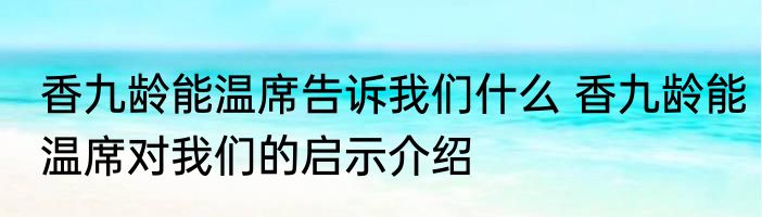 香九龄能温席告诉我们什么 香九龄能温席对我们的启示介绍