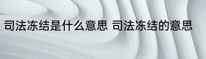 司法冻结是什么意思 司法冻结的意思