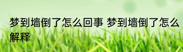 梦到墙倒了怎么回事 梦到墙倒了怎么解释