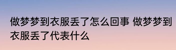 做梦梦到衣服丢了怎么回事 做梦梦到衣服丢了代表什么