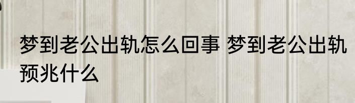 梦到老公出轨怎么回事 梦到老公出轨预兆什么