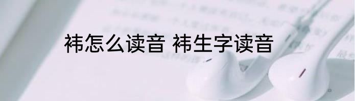 袆怎么读音 袆生字读音