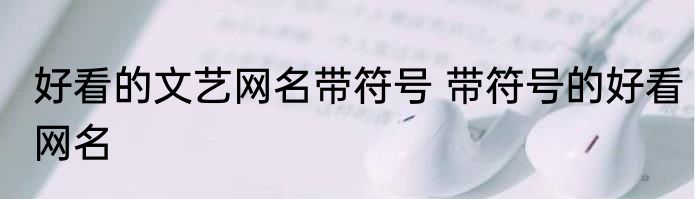 好看的文艺网名带符号 带符号的好看网名