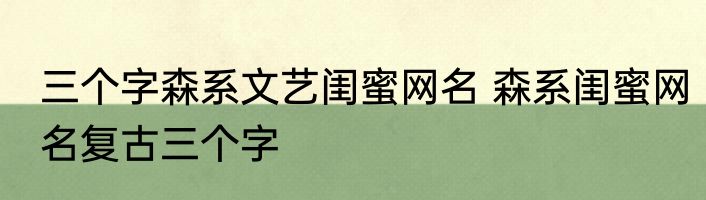 三个字森系文艺闺蜜网名 森系闺蜜网名复古三个字