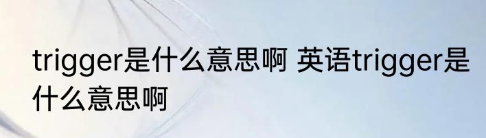 trigger是什么意思啊 英语trigger是什么意思啊
