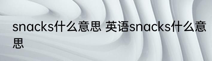 snacks什么意思 英语snacks什么意思