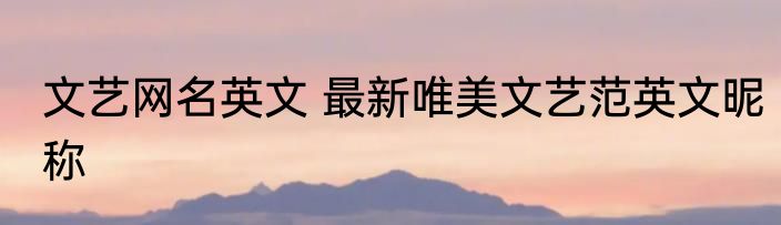 文艺网名英文 最新唯美文艺范英文昵称