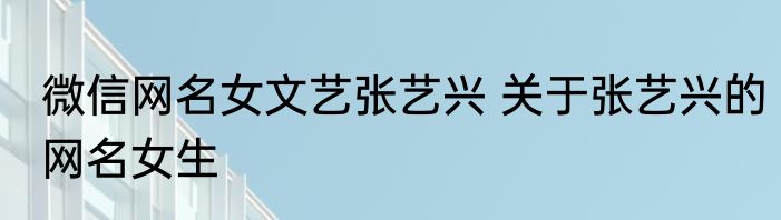 微信网名女文艺张艺兴 关于张艺兴的网名女生