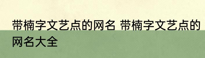 带楠字文艺点的网名 带楠字文艺点的网名大全