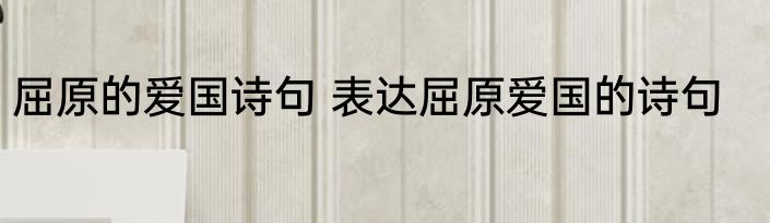 屈原的爱国诗句 表达屈原爱国的诗句