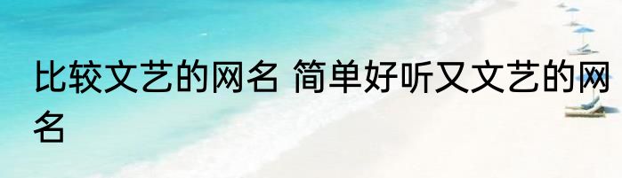 比较文艺的网名 简单好听又文艺的网名