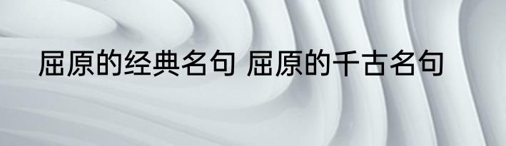 屈原的经典名句 屈原的千古名句