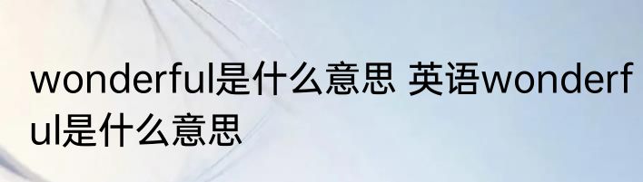 wonderful是什么意思 英语wonderful是什么意思