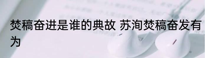 焚稿奋进是谁的典故 苏洵焚稿奋发有为