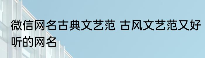 微信网名古典文艺范 古风文艺范又好听的网名