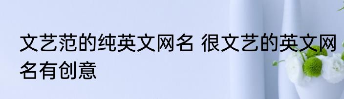 文艺范的纯英文网名 很文艺的英文网名有创意