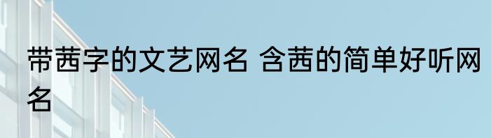带茜字的文艺网名 含茜的简单好听网名