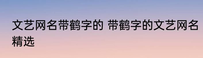 文艺网名带鹤字的 带鹤字的文艺网名精选